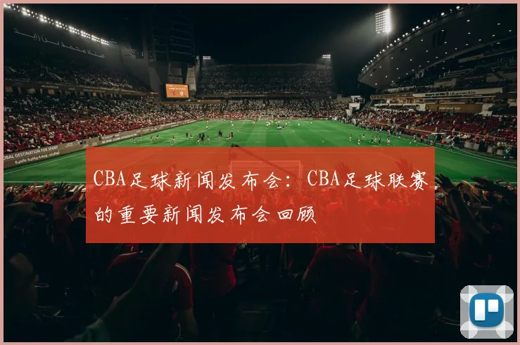 CBA足球新闻发布会：CBA足球联赛的重要新闻发布会回顾