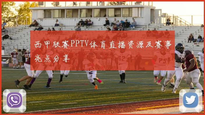西甲联赛PPTV体育直播资源及赛事亮点分享