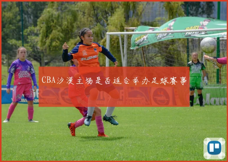 CBA沙漠主场是否适合举办足球赛事