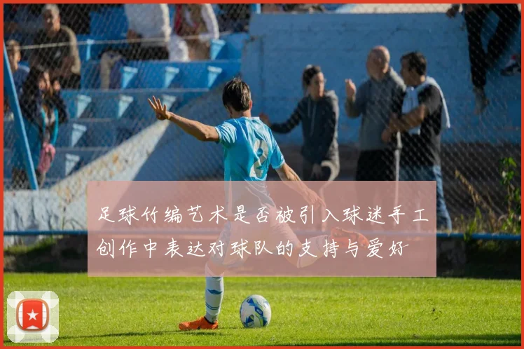 足球竹编艺术是否被引入球迷手工创作中表达对球队的支持与爱好