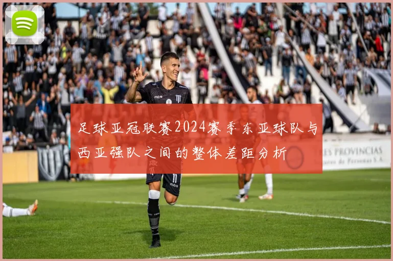 足球亚冠联赛2024赛季东亚球队与西亚强队之间的整体差距分析