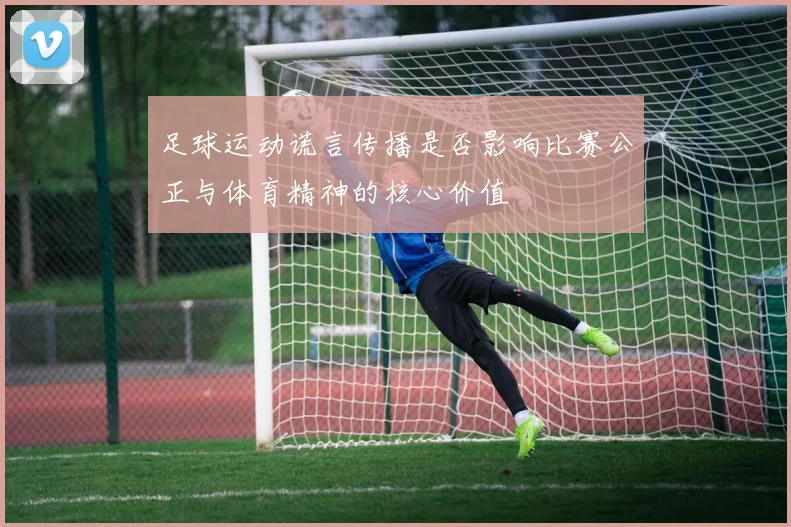 足球运动谎言传播是否影响比赛公正与体育精神的核心价值